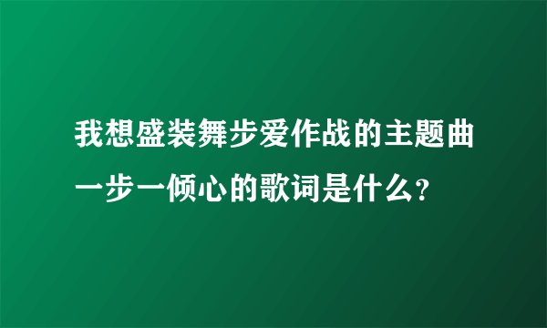 我想盛装舞步爱作战的主题曲一步一倾心的歌词是什么？