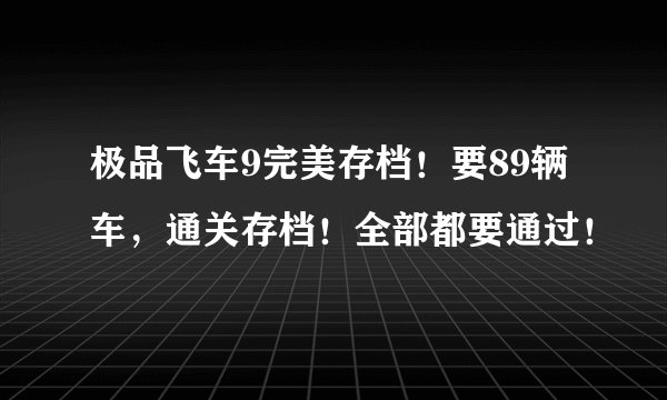极品飞车9完美存档！要89辆车，通关存档！全部都要通过！