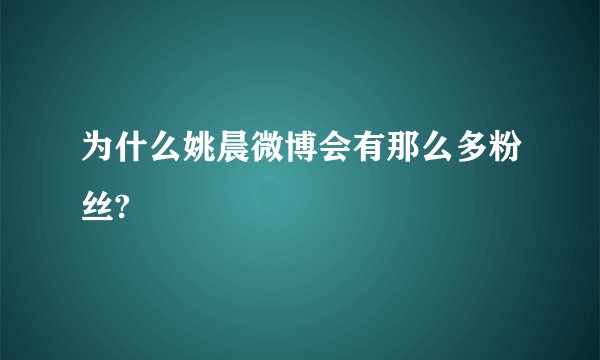为什么姚晨微博会有那么多粉丝?