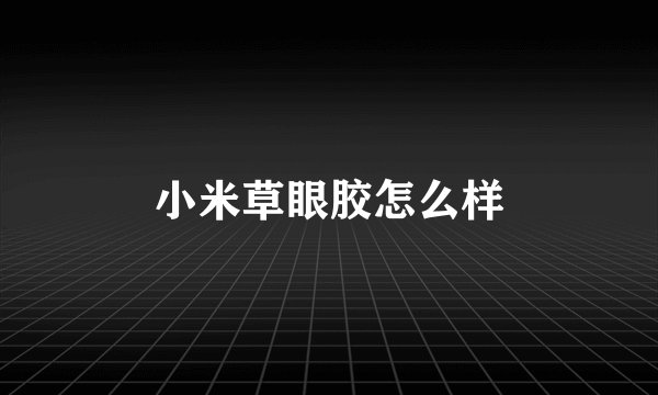 小米草眼胶怎么样