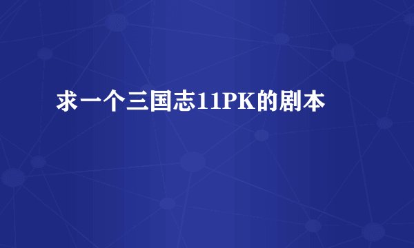 求一个三国志11PK的剧本