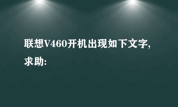 联想V460开机出现如下文字,求助: