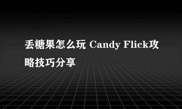 丢糖果怎么玩 Candy Flick攻略技巧分享