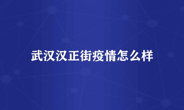 武汉汉正街疫情怎么样