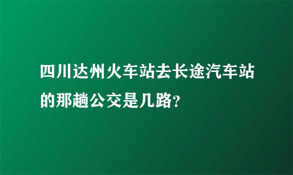 四川达州火车站去长途汽车站的那趟公交是几路？