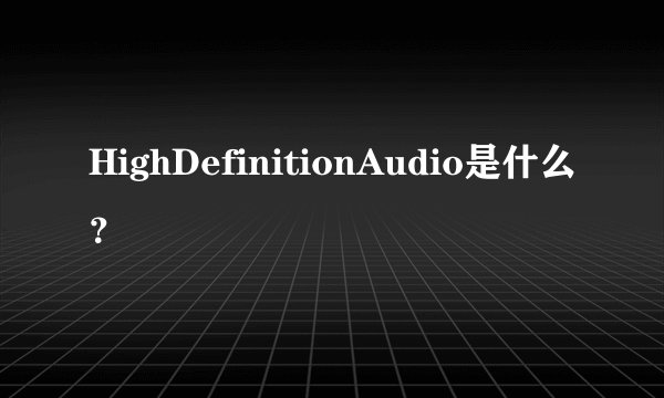 HighDefinitionAudio是什么？