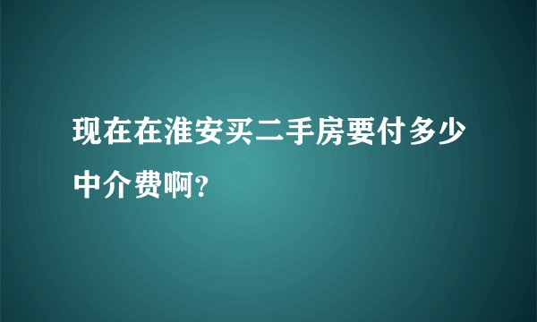 现在在淮安买二手房要付多少中介费啊？