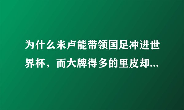 为什么米卢能带领国足冲进世界杯，而大牌得多的里皮却无计可施，心灰意懒，黯然离去？