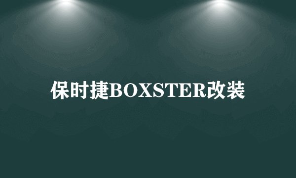 保时捷BOXSTER改装