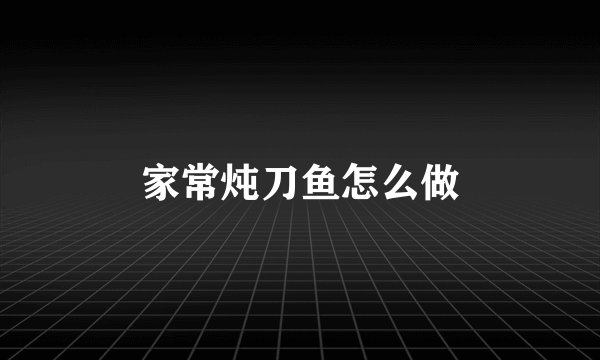 家常炖刀鱼怎么做