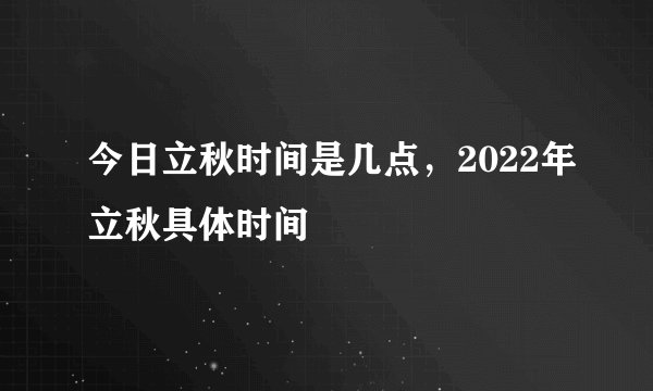今日立秋时间是几点，2022年立秋具体时间