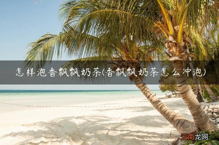 香飘飘奶茶怎么冲泡 怎样泡香飘飘奶茶