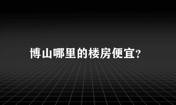 博山哪里的楼房便宜？