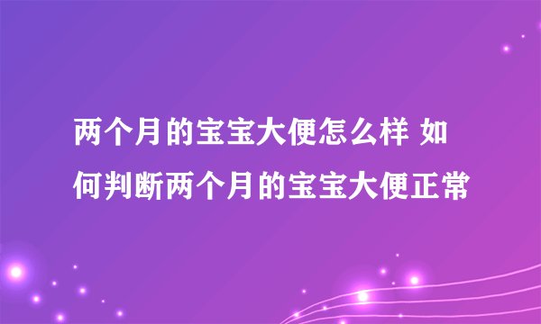 两个月的宝宝大便怎么样 如何判断两个月的宝宝大便正常