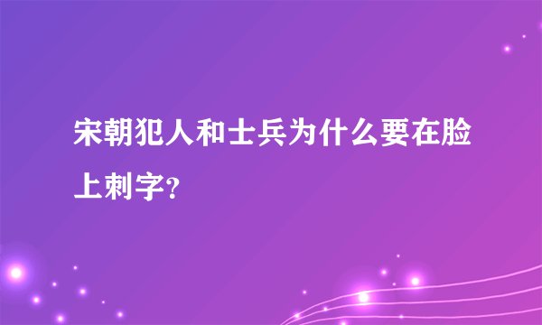 宋朝犯人和士兵为什么要在脸上刺字？