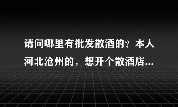请问哪里有批发散酒的？本人河北沧州的，想开个散酒店，不知道应该从哪里进酒？