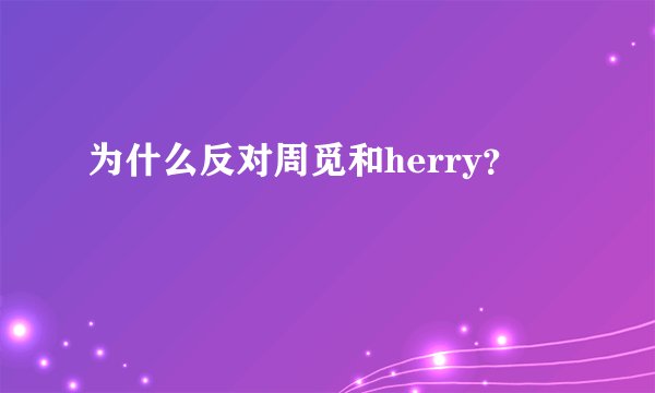 为什么反对周觅和herry？