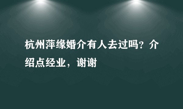 杭州萍缘婚介有人去过吗？介绍点经业，谢谢