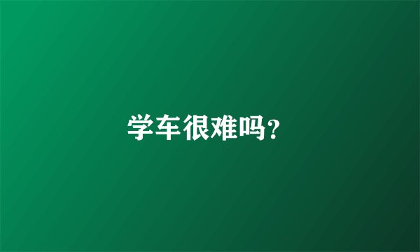 学车很难吗？