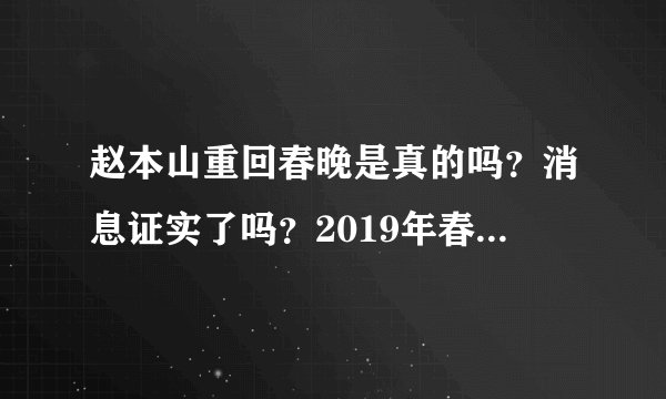 赵本山重回春晚是真的吗？消息证实了吗？2019年春晚的导演是谁？