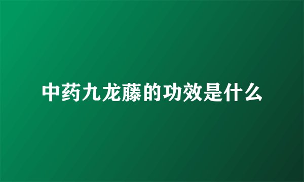 中药九龙藤的功效是什么