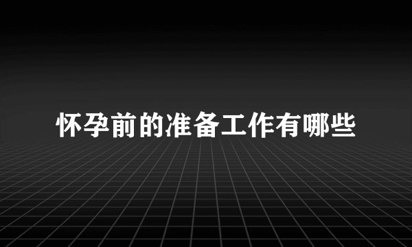 怀孕前的准备工作有哪些
