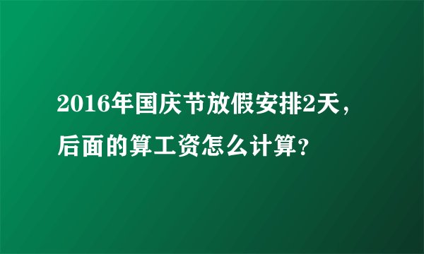 2016年国庆节放假安排2天，后面的算工资怎么计算？