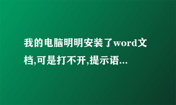 我的电脑明明安装了word文档,可是打不开,提示语还说没有安装word文档,我该怎么处理?