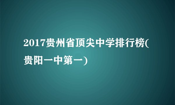 2017贵州省顶尖中学排行榜(贵阳一中第一)