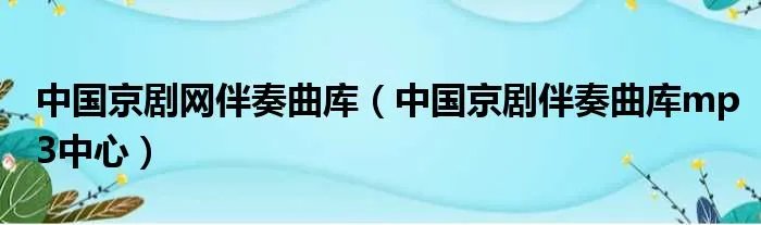 中国京剧网伴奏曲库（中国京剧伴奏曲库mp3中心）