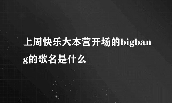 上周快乐大本营开场的bigbang的歌名是什么