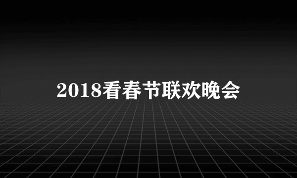 2018看春节联欢晚会