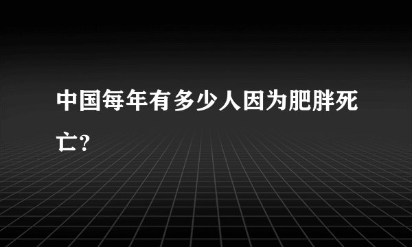 中国每年有多少人因为肥胖死亡？