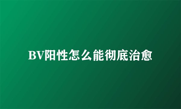 BV阳性怎么能彻底治愈