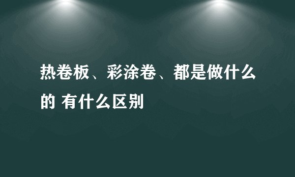 热卷板、彩涂卷、都是做什么的 有什么区别