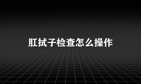 肛拭子检查怎么操作