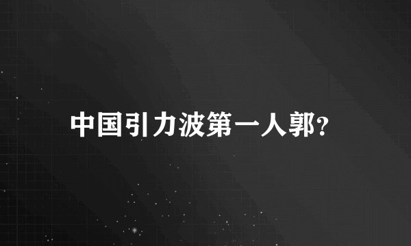 中国引力波第一人郭？