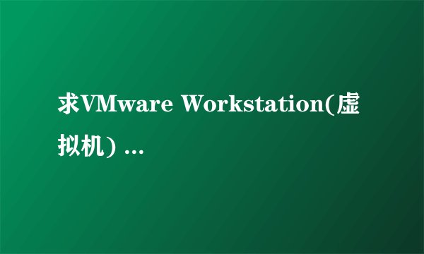求VMware Workstation(虚拟机) V7.0.0能够使用的序列号