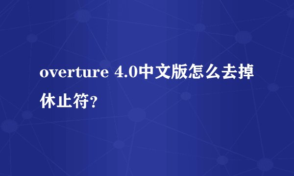 overture 4.0中文版怎么去掉休止符？