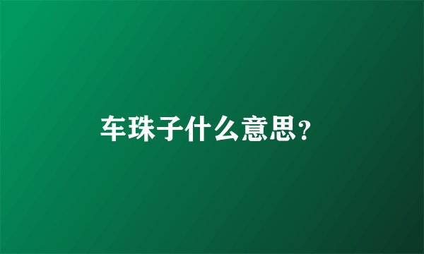 车珠子什么意思？