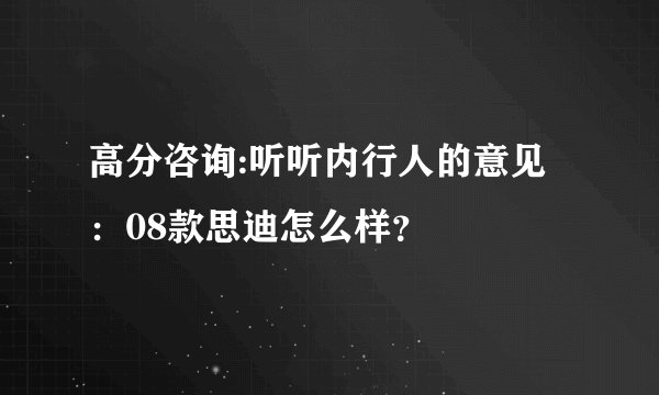 高分咨询:听听内行人的意见：08款思迪怎么样？