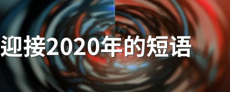 迎接2020年的短语 迎接2020年的短语有什么