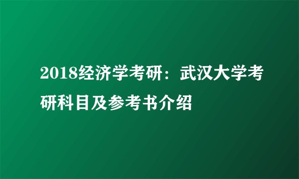 2018经济学考研：武汉大学考研科目及参考书介绍