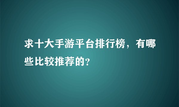 求十大手游平台排行榜，有哪些比较推荐的？