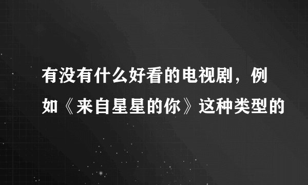 有没有什么好看的电视剧，例如《来自星星的你》这种类型的