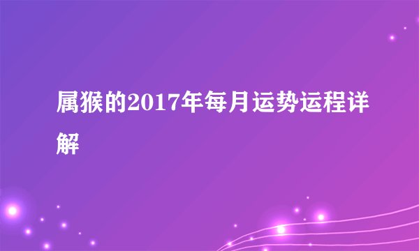 属猴的2017年每月运势运程详解