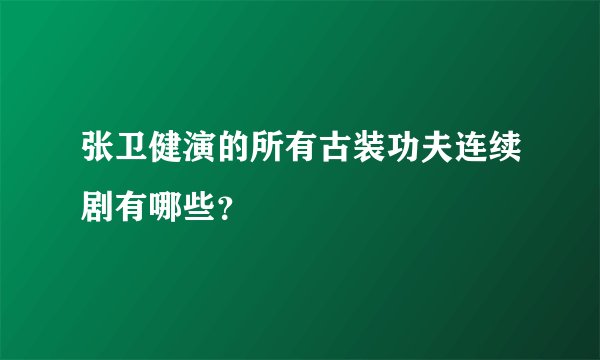 张卫健演的所有古装功夫连续剧有哪些？