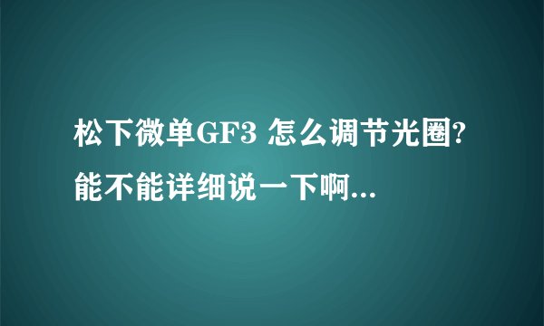 松下微单GF3 怎么调节光圈? 能不能详细说一下啊！上午买了一个 什么都不会啊……