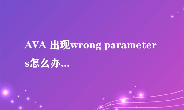 AVA 出现wrong parameters怎么办? 还有 安装AVA时默认目录是C盘，怎么回事？ 我想装其他盘啊！~~ 急求！