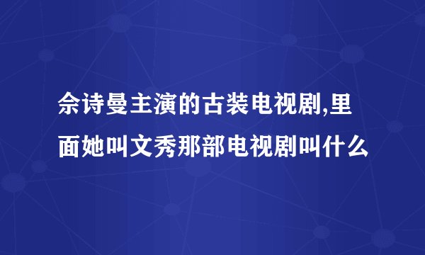 佘诗曼主演的古装电视剧,里面她叫文秀那部电视剧叫什么